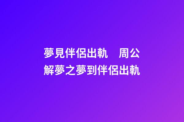 夢見伴侶出軌　周公解夢之夢到伴侶出軌